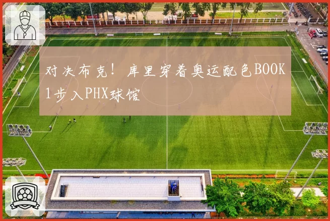 对决布克！库里穿着奥运配色BOOK1步入PHX球馆