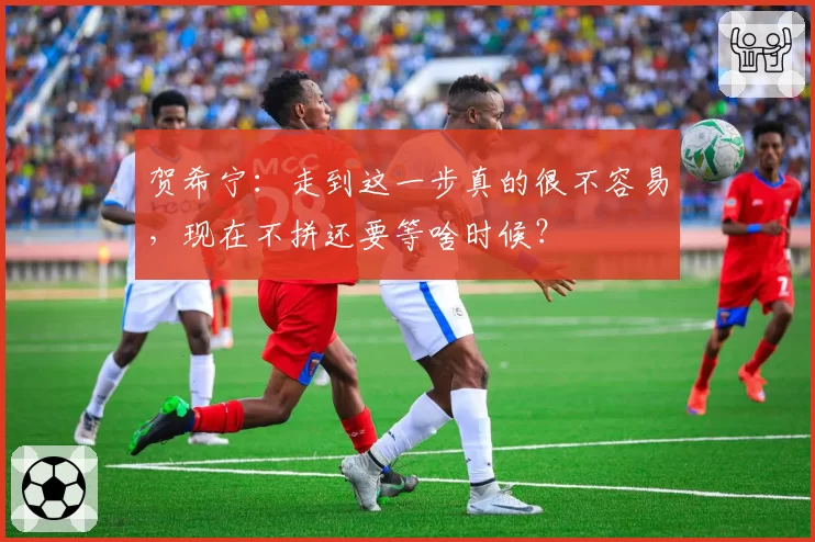 贺希宁：走到这一步真的很不容易，现在不拼还要等啥时候？