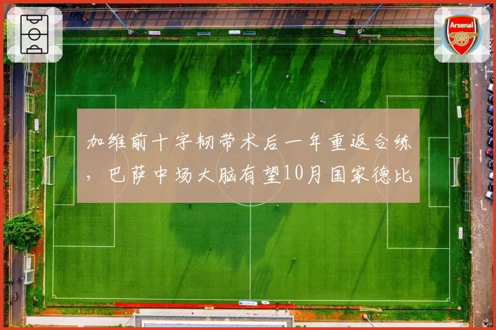 加维前十字韧带术后一年重返合练,巴萨中场大脑有望10月国家德比复出