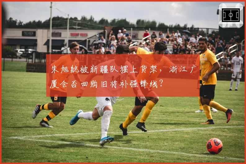 朱旭航被新疆队摆上货架，浙江广厦会否回购旧将补强锋线？