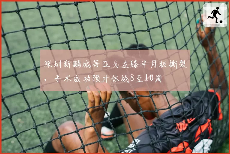 深圳新鹏城蒂亚戈左膝半月板撕裂,手术成功预计休战8至10周
