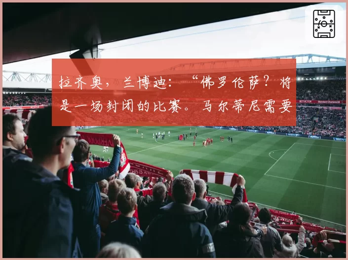 拉齐奥,兰博迪:“佛罗伦萨?将是一场封闭的比赛。马尔蒂尼需要时间”