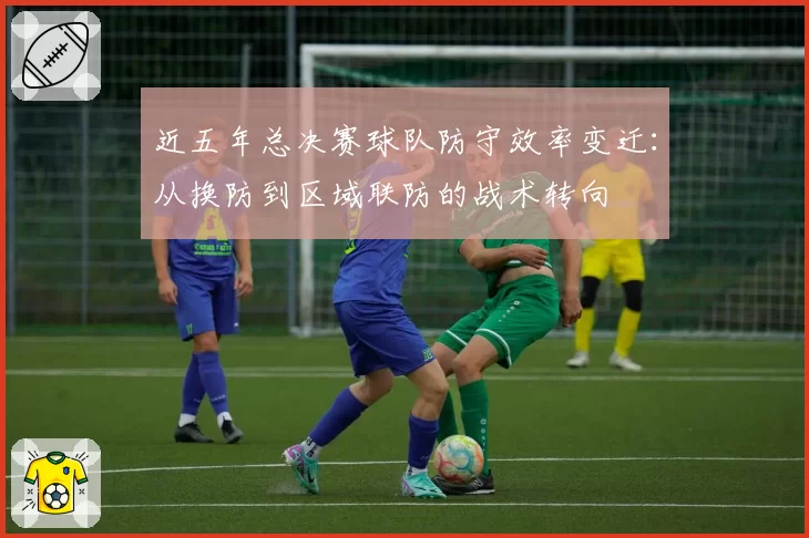 近五年总决赛球队防守效率变迁:从换防到区域联防的战术转向