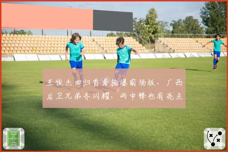 王俊杰回归首秀抢爆前场板,广西后卫兄弟齐闪耀,两中锋也有亮点