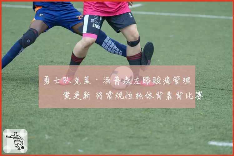 勇士队克莱·汤普森左膝酸痛管理方案更新 将常规性轮休背靠背比赛
