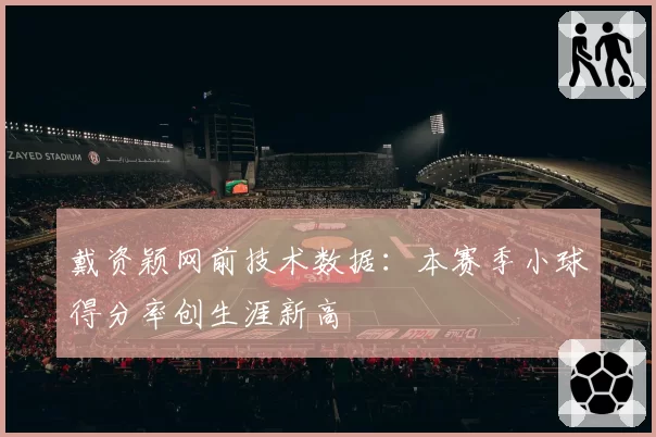 戴资颖网前技术数据:本赛季小球得分率创生涯新高