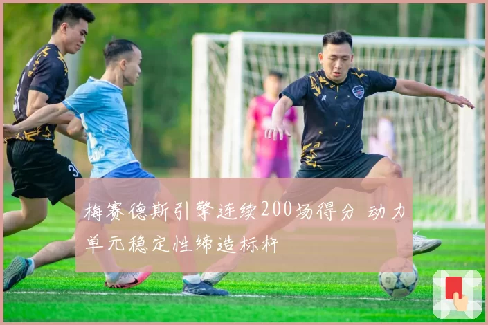 梅赛德斯引擎连续200场得分 动力单元稳定性缔造标杆