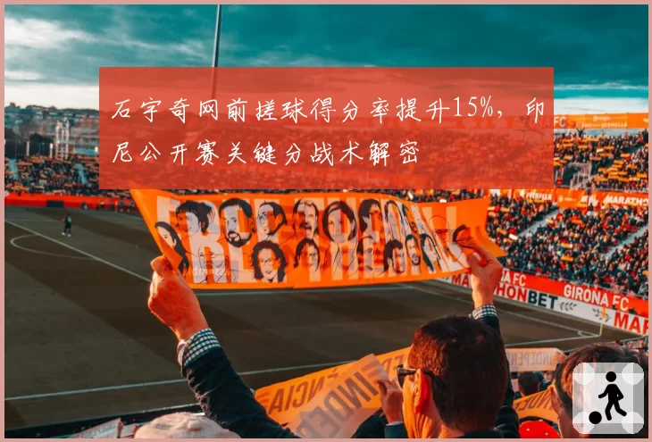 石宇奇网前搓球得分率提升15%,印尼公开赛关键分战术解密