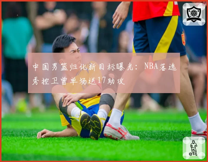 中国男篮归化新目标曝光:NBA落选秀控卫曾单场送17助攻