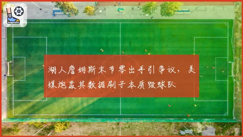 湖人詹姆斯末节零出手引争议,美媒炮轰其数据刷子本质毁球队