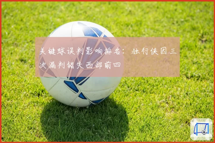 关键球误判影响排名：独行侠因三次漏判错失西部前四