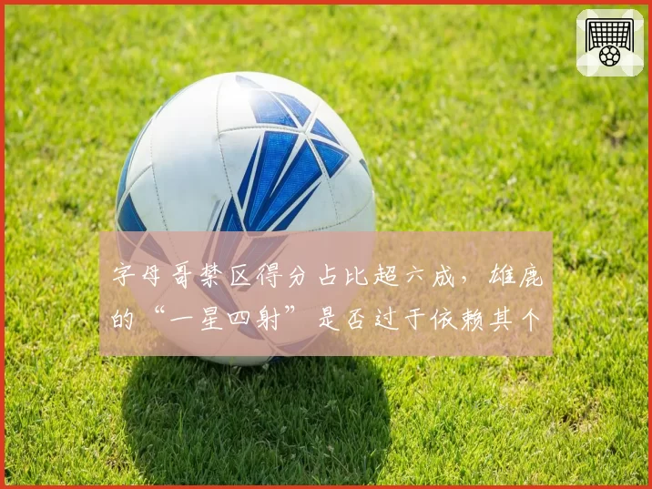 字母哥禁区得分占比超六成,雄鹿的“一星四射”是否过于依赖其个人能力?