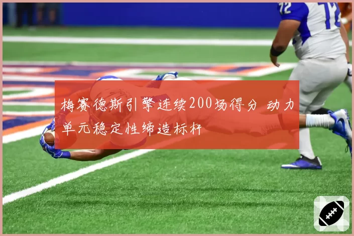 梅赛德斯引擎连续200场得分 动力单元稳定性缔造标杆